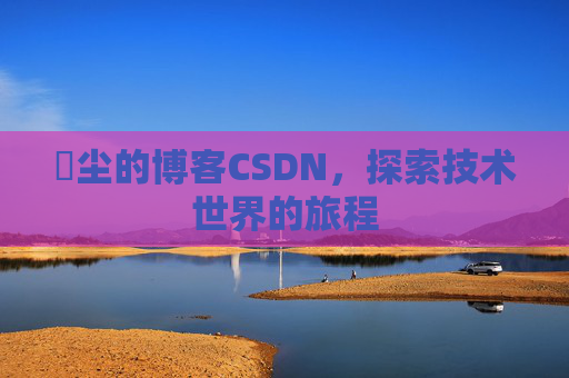 玦尘的博客CSDN,探索技术世界的旅程