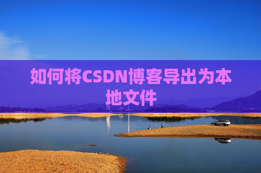 如何将CSDN博客导出为本地文件